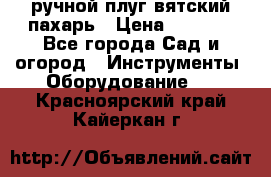 ручной плуг вятский пахарь › Цена ­ 2 000 - Все города Сад и огород » Инструменты. Оборудование   . Красноярский край,Кайеркан г.